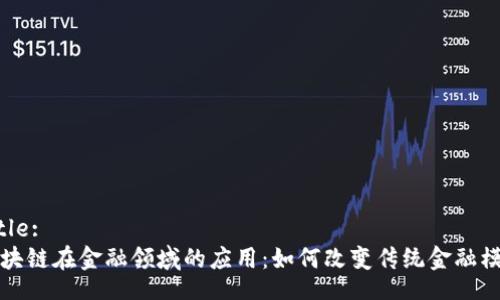 Title:
区块链在金融领域的应用：如何改变传统金融模式