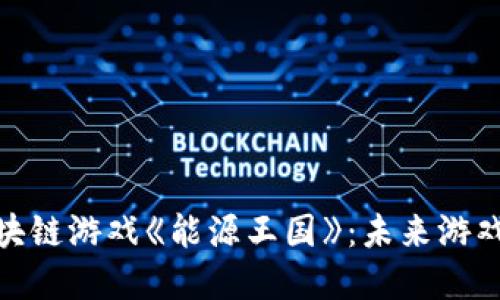 探索区块链游戏《能源王国》：未来游戏的革命