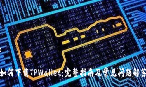 :

如何下载TPWallet：完整指南及常见问题解答
