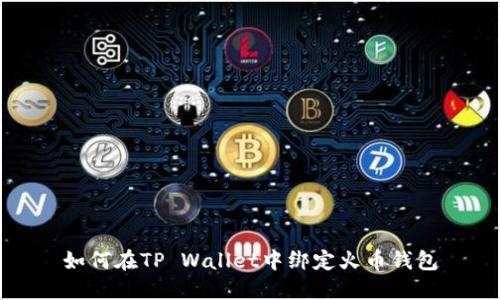 如何在TP Wallet中绑定火币钱包