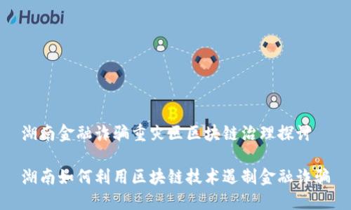 湖南金融诈骗重灾区区块链治理探讨

湖南如何利用区块链技术遏制金融诈骗