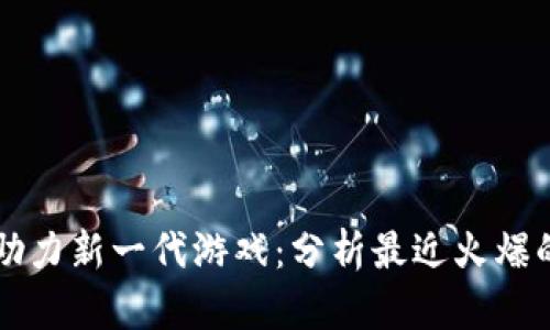 区块链技术助力新一代游戏：分析最近火爆的区块链游戏